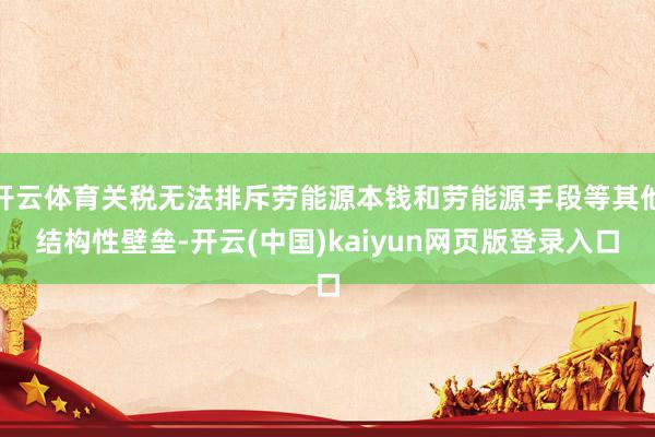 开云体育关税无法排斥劳能源本钱和劳能源手段等其他结构性壁垒-开云(中国)kaiyun网页版登录入口